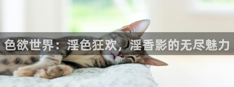狼人av在线播放：色欲世界：淫色狂欢，淫香影的无尽魅力