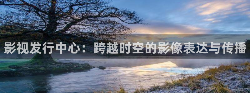 狼人综合在线观看：影视发行中心：跨越时空的影像表达与传播